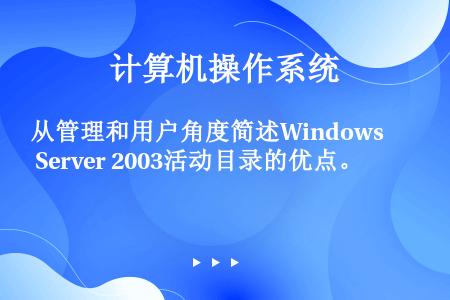 从管理和用户角度简述Windows Server 2003活动目录的优点。