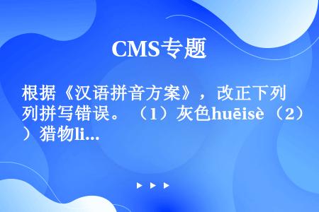 根据《汉语拼音方案》，改正下列拼写错误。 （1）灰色huēisè （2）猎物lièù （3）尤其ió...