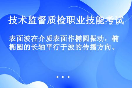 表面波在介质表面作椭圆振动，椭圆的长轴平行于波的传播方向。