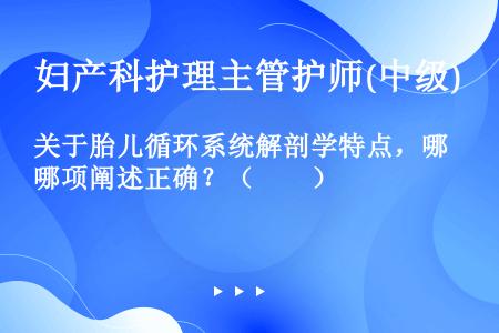 关于胎儿循环系统解剖学特点，哪项阐述正确？（　　）