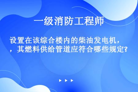 设置在该综合楼内的柴油发电机，其燃料供给管道应符合哪些规定?