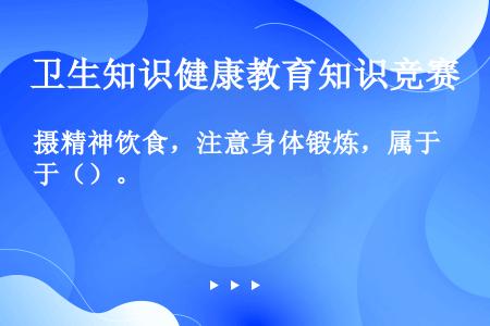 摄精神饮食，注意身体锻炼，属于（）。