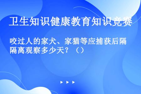 咬过人的家犬、家猫等应捕获后隔离观察多少天？（）