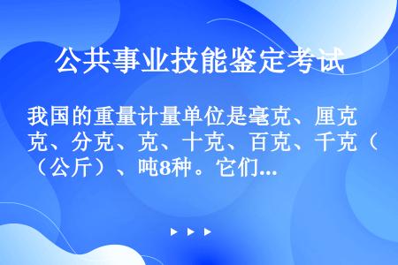 我国的重量计量单位是毫克、厘克、分克、克、十克、百克、千克（公斤）、吨8种。它们的进位是（）。