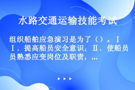 组织船舶应急演习是为了（）。Ⅰ．提高船员安全意识；Ⅱ．使船员熟悉应变岗位及职责；Ⅲ．使船员熟练掌握各...