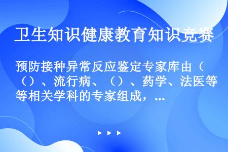 预防接种异常反应鉴定专家库由（）、流行病、（）、药学、法医等相关学科的专家组成，并依据相关学科设置专...