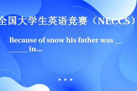 Because of snow his father was ______ in Beijing f...