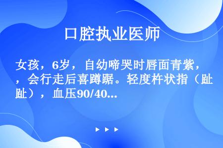 女孩，6岁，自幼啼哭时唇面青紫，会行走后喜蹲踞。轻度杵状指（趾），血压90/40mmHg，胸骨左缘第...