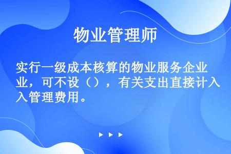 实行一级成本核算的物业服务企业，可不设（），有关支出直接计入管理费用。