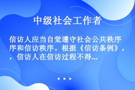 信访人应当自觉遵守社会公共秩序和信访秩序。根据《信访条例》，信访人在信访过程不得有（）的行为。