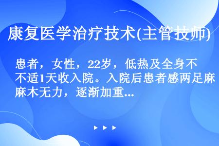 患者，女性，22岁，低热及全身不适1天收入院。入院后患者感两足麻木无力，逐渐加重，3天内两下肢完全瘫...