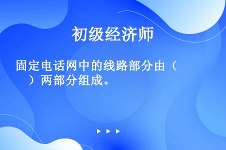 固定电话网中的线路部分由（　　）两部分组成。