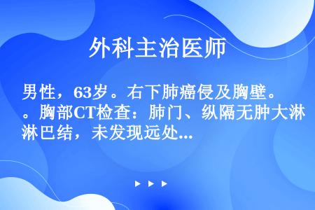 男性，63岁。右下肺癌侵及胸壁。胸部CT检查：肺门、纵隔无肿大淋巴结，未发现远处转移。该病例的TNM...