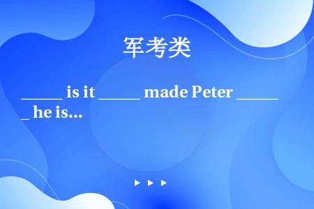 _____ is it _____ made Peter _____ he is today?