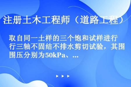 取自同一土样的三个饱和试样进行三轴不固结不排水剪切试验，其围压分别为50kPa、100kPa、150...