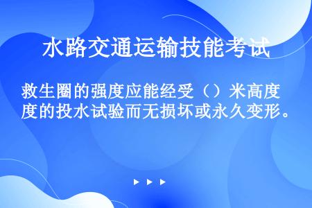 救生圈的强度应能经受（）米高度的投水试验而无损坏或永久变形。