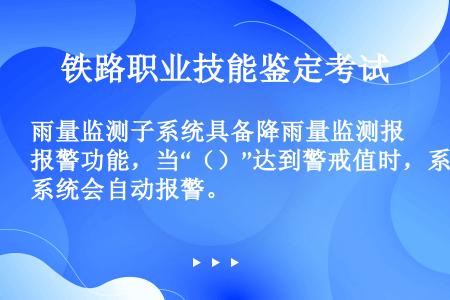 雨量监测子系统具备降雨量监测报警功能，当“（）”达到警戒值时，系统会自动报警。