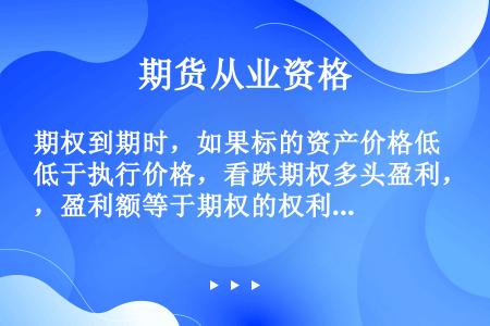 期权到期时，如果标的资产价格低于执行价格，看跌期权多头盈利，盈利额等于期权的权利金。（不计交易费用)