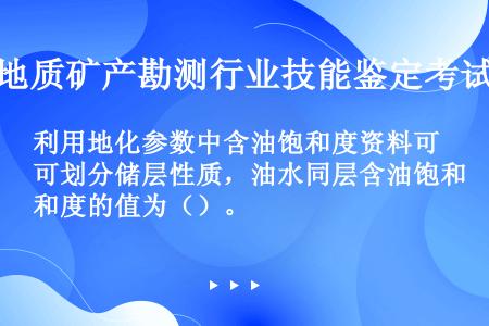 利用地化参数中含油饱和度资料可划分储层性质，油水同层含油饱和度的值为（）。