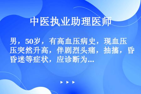 男，50岁，有高血压病史，现血压突然升高，伴剧烈头痛，抽搐，昏迷等症状，应诊断为（　　）。