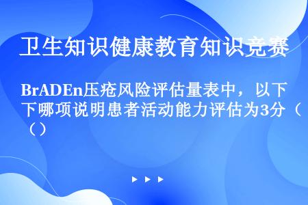 BrADEn压疮风险评估量表中，以下哪项说明患者活动能力评估为3分（）