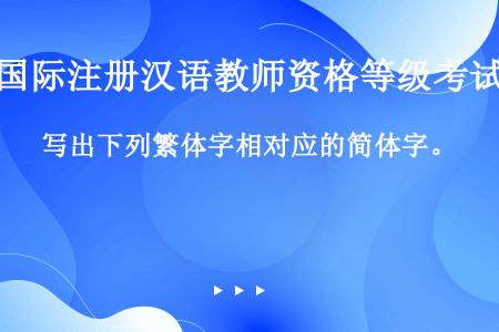 写出下列繁体字相对应的简体字。