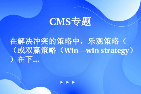 在解决冲突的策略中，乐观策略（或双赢策略（Win—win strategy）在下列何种情形最为适宜？...