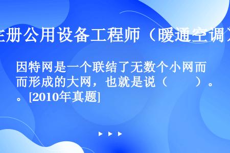 因特网是一个联结了无数个小网而形成的大网，也就是说（　　）。[2010年真题]