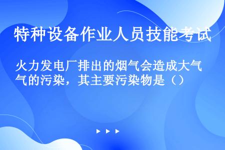 火力发电厂排出的烟气会造成大气的污染，其主要污染物是（）