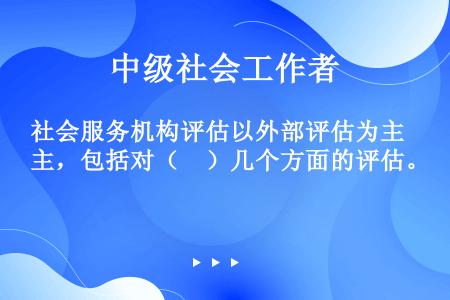 社会服务机构评估以外部评估为主，包括对（     ）几个方面的评估。