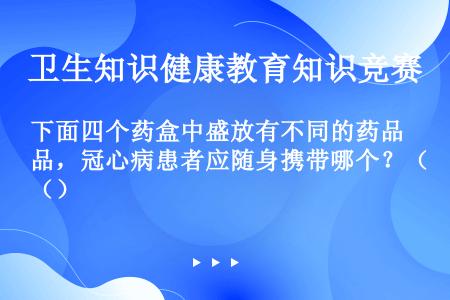 下面四个药盒中盛放有不同的药品，冠心病患者应随身携带哪个？（）