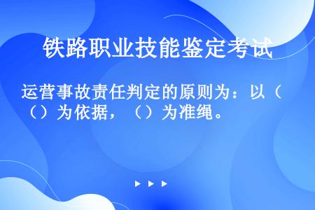 运营事故责任判定的原则为：以（）为依据，（）为准绳。