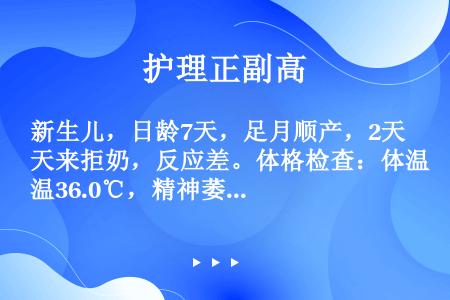 新生儿，日龄7天，足月顺产，2天来拒奶，反应差。体格检查：体温36.0℃，精神萎靡，面色灰，脐部红肿...