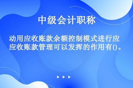 动用应收账款余额控制模式进行应收账款管理可以发挥的作用有()。