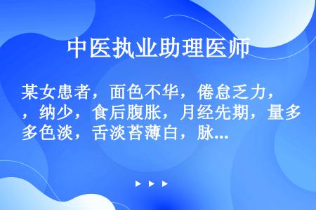 某女患者，面色不华，倦怠乏力，纳少，食后腹胀，月经先期，量多色淡，舌淡苔薄白，脉细弱，证属（　　）。