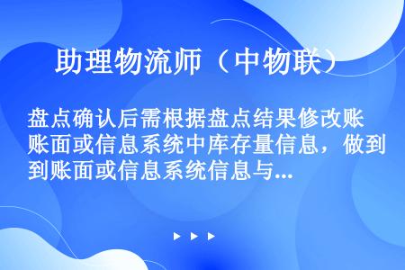 盘点确认后需根据盘点结果修改账面或信息系统中库存量信息，做到账面或信息系统信息与实物一致。（　　）