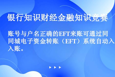 账号与户名正确的EFT来账可通过同城电子资金转账（EFT）系统自动入账。