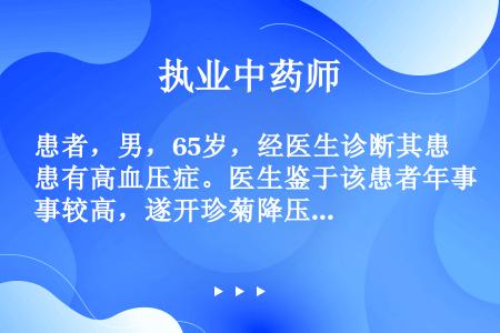 患者，男，65岁，经医生诊断其患有高血压症。医生鉴于该患者年事较高，遂开珍菊降压片与西药盐酸可乐定同...