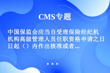 中国保监会应当自受理保险经纪机构高级管理人员任职资格申请之日起（）内作出核准或者不予核准的决定。