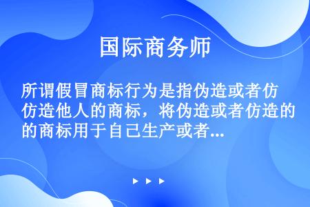 所谓假冒商标行为是指伪造或者仿造他人的商标，将伪造或者仿造的商标用于自己生产或者销售的商品，目的在于...