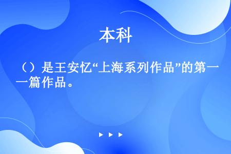 （）是王安忆“上海系列作品”的第一篇作品。