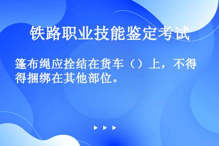 篷布绳应拴结在货车（）上，不得捆绑在其他部位。