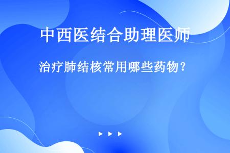 治疗肺结核常用哪些药物？