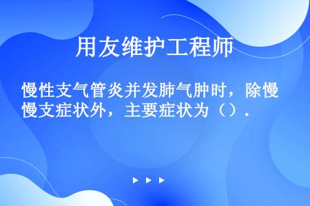 慢性支气管炎并发肺气肿时，除慢支症状外，主要症状为（）.