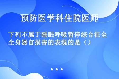 下列不属于睡眠呼吸暂停综合征全身器官损害的表现的是（）