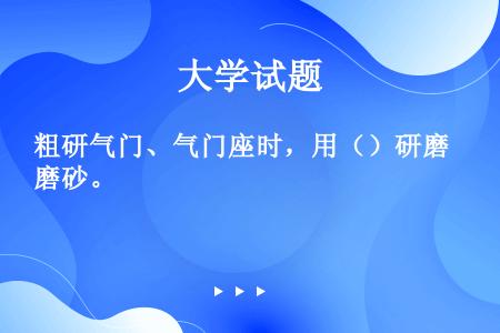 粗研气门、气门座时，用（）研磨砂。