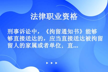 刑事诉讼中，《拘留通知书》能够直接送达的，应当直接送达被拘留人的家属或者单位；直接送达确有困难的，可...