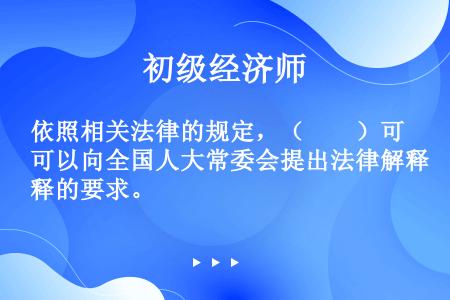 依照相关法律的规定，（　　）可以向全国人大常委会提出法律解释的要求。