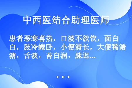 患者恶寒喜热，口淡不欲饮，面白，肢冷蜷卧，小便清长，大便稀溏，舌淡，苔白润，脉迟，其临床意义是（）。