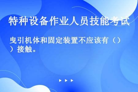 曳引机体和固定装置不应该有（）接触。